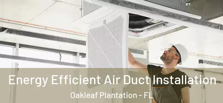 Energy Efficient Air Duct Installation Oakleaf Plantation - FL