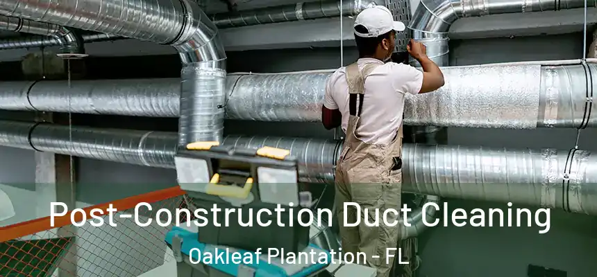 Post-Construction Duct Cleaning Oakleaf Plantation - FL